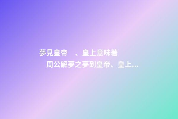 夢見皇帝、皇上意味著　周公解夢之夢到皇帝、皇上意味著